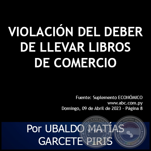 VIOLACIÓN DEL DEBER DE LLEVAR LIBROS DE COMERCIO - Por UBALDO MATÍAS GARCETE PIRIS - Domingo, 09 de Abril de 2023